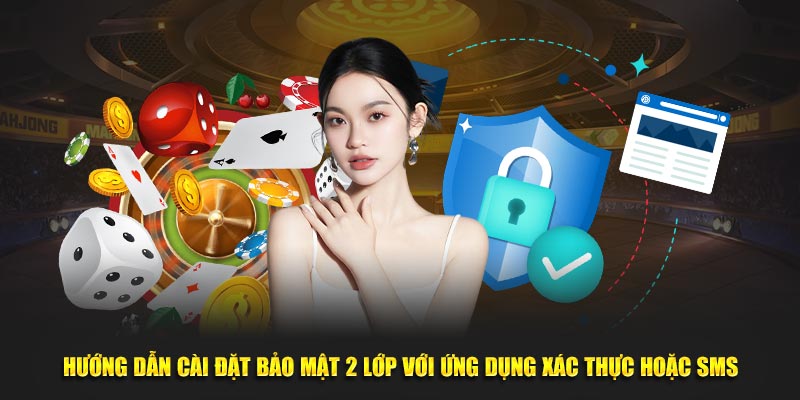 Hướng dẫn cài đặt bảo mật 2 lớp với ứng dụng xác thực hoặc SMS