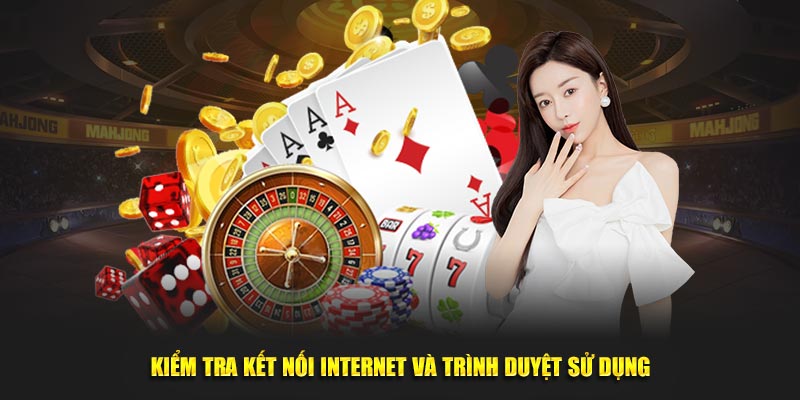 Kiểm tra kết nối internet và trình duyệt sử dụng