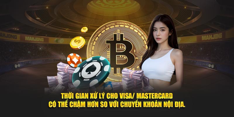 Thời gian xử lý cho Visa/ MasterCard có thể chậm hơn so với chuyển khoản nội địa.