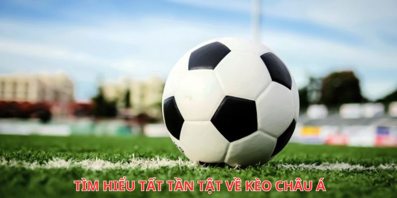 Tìm hiểu tất tần tật về kèo châu Á 